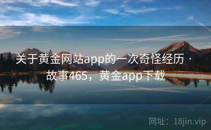 关于黄金网站app的一次奇怪经历 · 故事465，黄金app下载