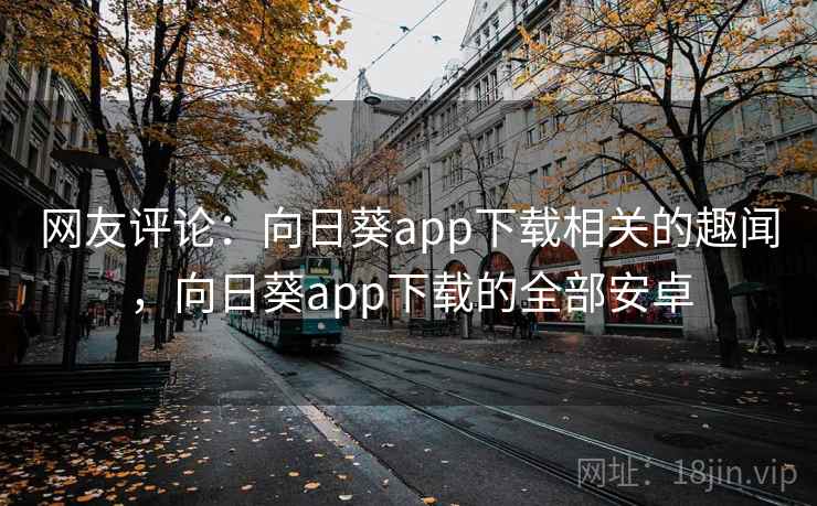 网友评论：向日葵app下载相关的趣闻，向日葵app下载的全部安卓