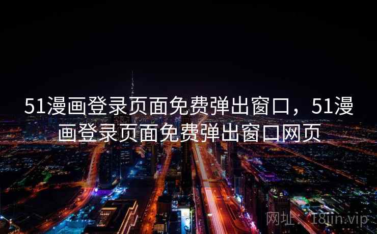 51漫画登录页面免费弹出窗口，51漫画登录页面免费弹出窗口网页