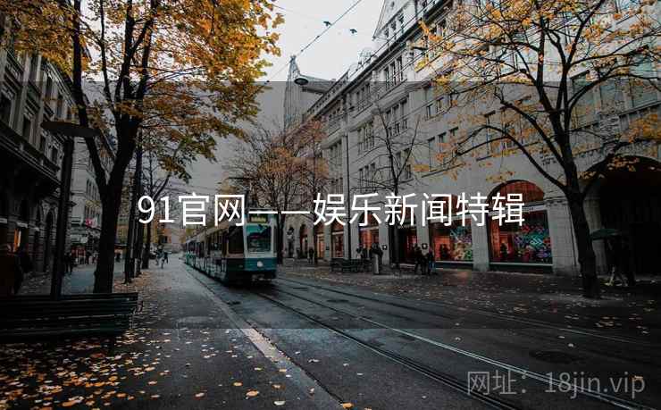 91官网——娱乐新闻特辑
