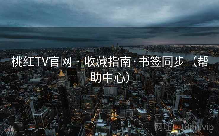 桃红TV官网 · 收藏指南·书签同步（帮助中心）