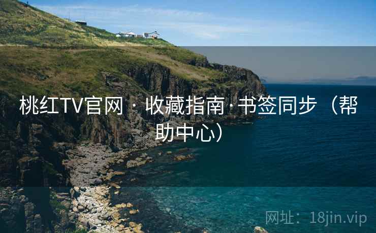 桃红TV官网 · 收藏指南·书签同步（帮助中心）