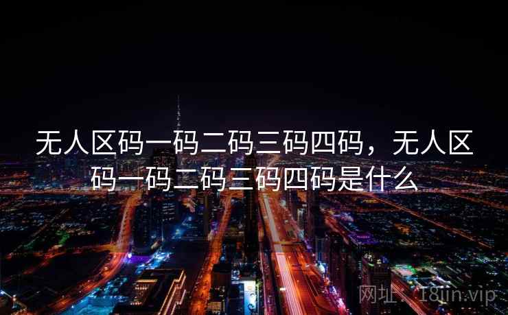 无人区码一码二码三码四码，无人区码一码二码三码四码是什么