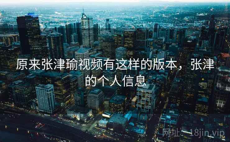 原来张津瑜视频有这样的版本，张津的个人信息
