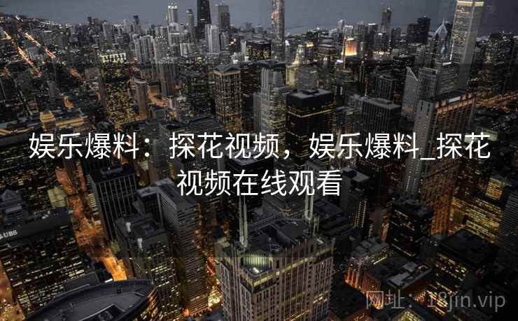 娱乐爆料：探花视频，娱乐爆料_探花视频在线观看