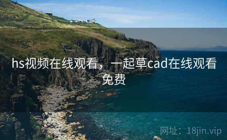 hs视频在线观看，一起草cad在线观看免费