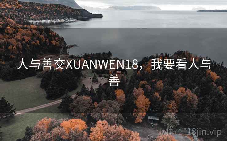 人与善交XUANWEN18,我要看人与善 人与善交XUANWEN18,我要看人与善